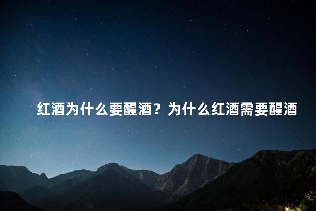 红酒为什么要醒酒？为什么红酒需要醒酒