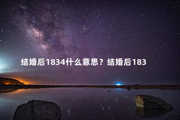 结婚后1834什么意思？结婚后1834具有何重要含义