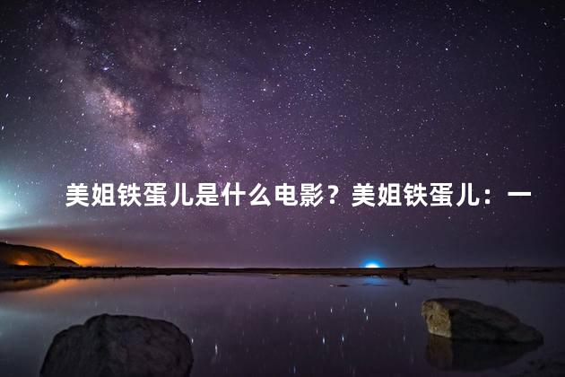 美姐铁蛋儿是什么电影？美姐铁蛋儿：一场奇幻的电影冒险