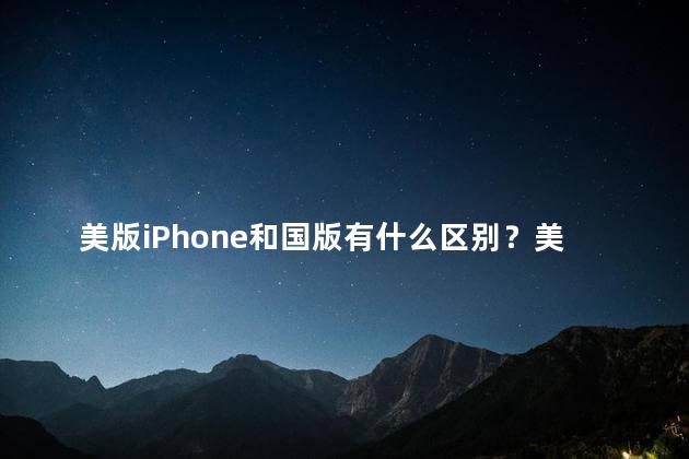 美版iPhone和国版有什么区别？美版和国版iPhone有何不同