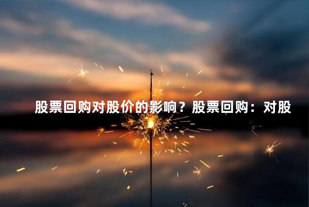 股票回购对股价的影响？股票回购：对股价的影响