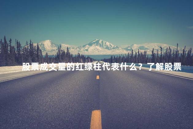股票成交量的红绿柱代表什么？了解股票成交量红绿柱的含义