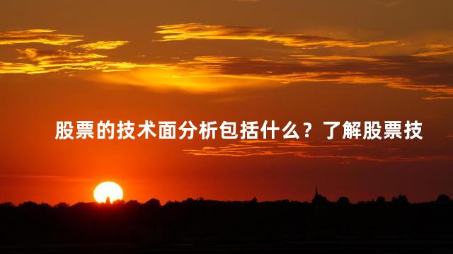 股票的技术面分析包括什么？了解股票技术分析的重要因素