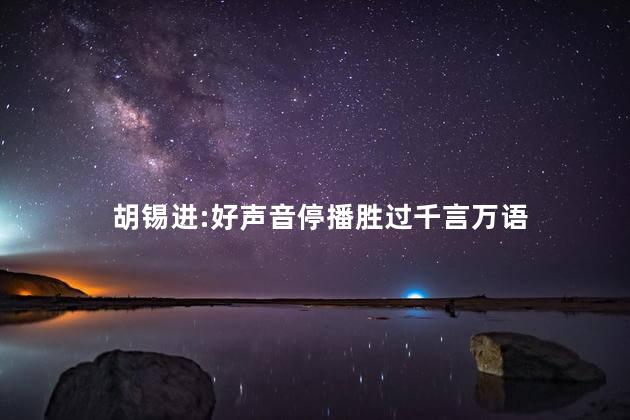 胡锡进:好声音停播胜过千言万语 胡锡进为什么争议这么大