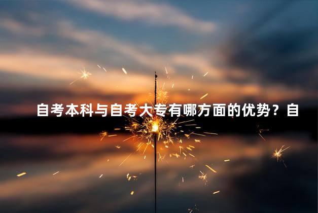 自考本科与自考大专有哪方面的优势？自考本科与自考大专的优势一览