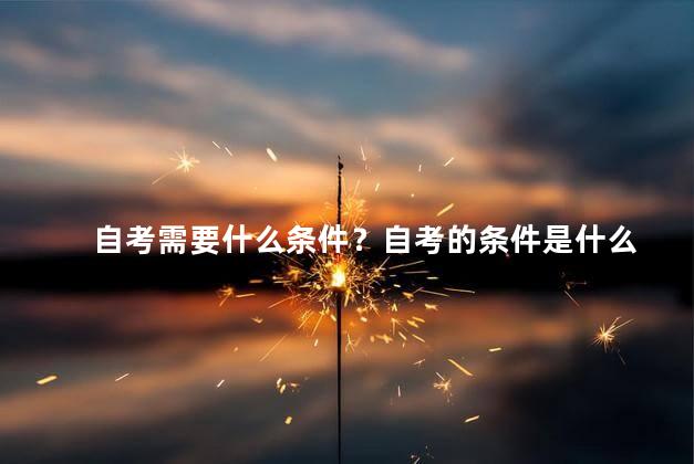 自考需要什么条件？自考的条件是什么