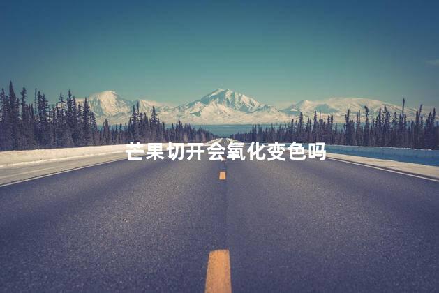 芒果切开会氧化变色吗，切开的芒果可以过夜吗