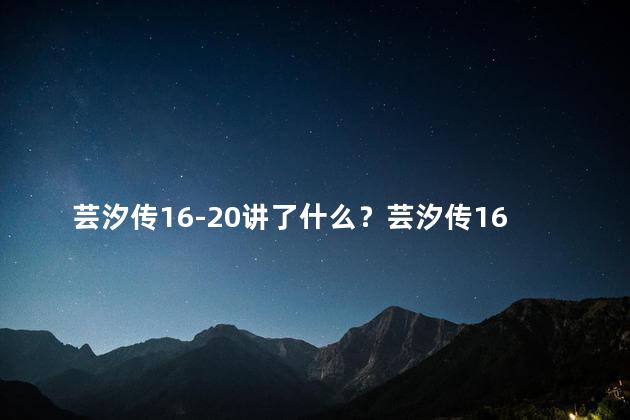芸汐传16-20讲了什么？芸汐传16-20讲：心机升级，爱恨纠葛