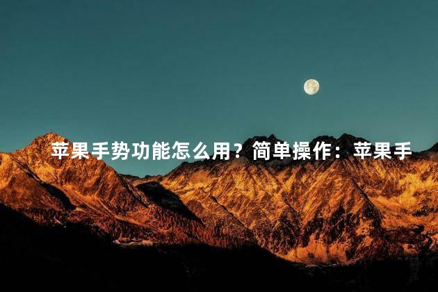 苹果手势功能怎么用？简单操作：苹果手机的手势功能如何使用
