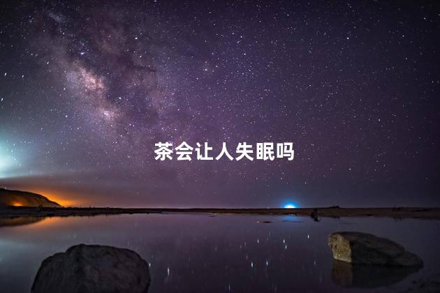 茶会让人失眠吗，普洱茶会让人失眠吗