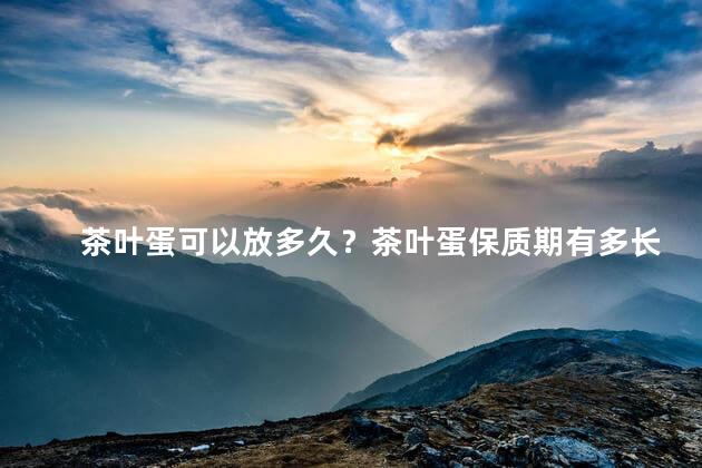 茶叶蛋可以放多久？茶叶蛋保质期有多长？