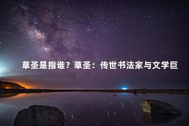 草圣是指谁？草圣：传世书法家与文学巨擘
