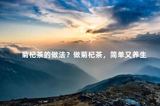 菊杞茶的做法？做菊杞茶，简单又养生
