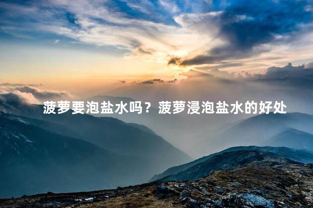 菠萝要泡盐水吗？菠萝浸泡盐水的好处