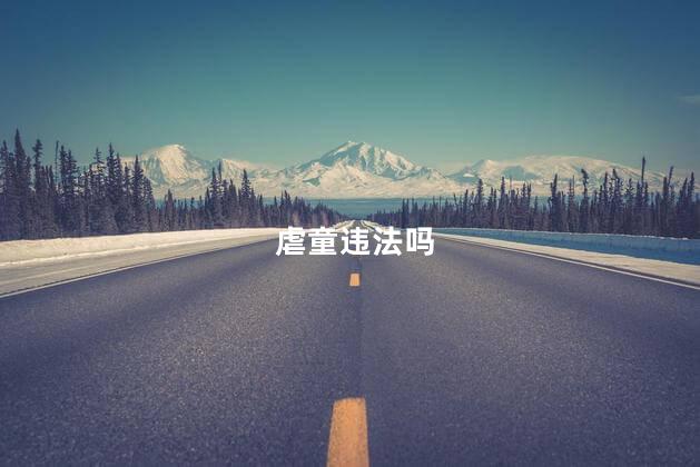虐童违法吗，为什么中国没有虐童罪
