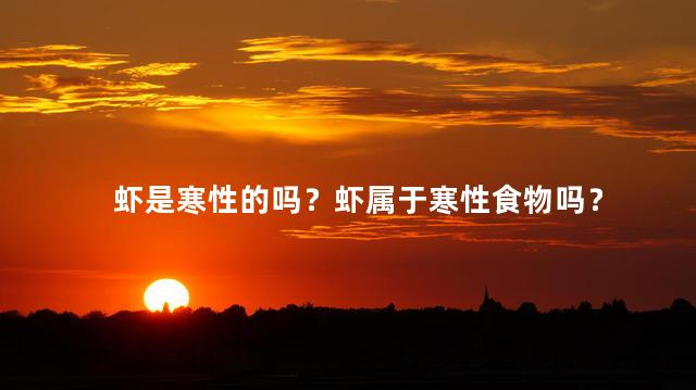 虾是寒性的吗？虾属于寒性食物吗？