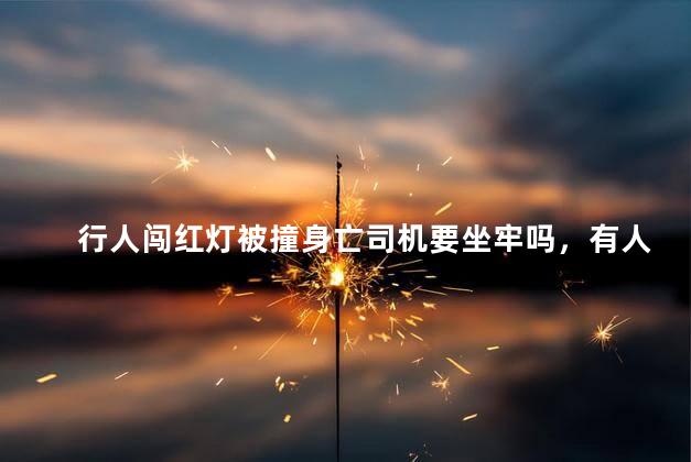 行人闯红灯被撞身亡司机要坐牢吗，有人闯红灯被撞死了要坐牢吗