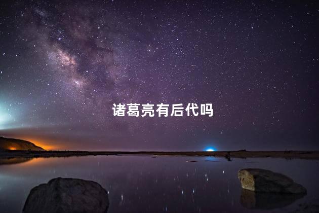 诸葛亮有后代吗，诸葛亮有几个孩子