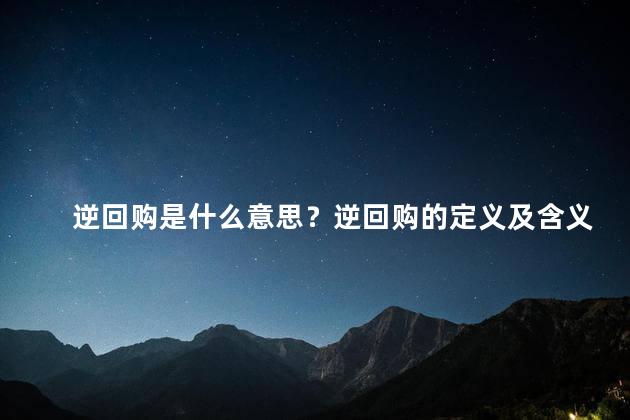 逆回购是什么意思？逆回购的定义及含义