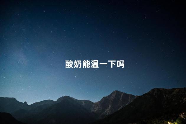 酸奶能温一下吗，酸奶可以加温再喝吗