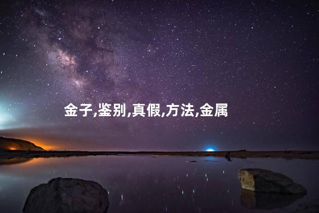 用醋鉴别金子真假？用醋测金：如何判断金子真伪