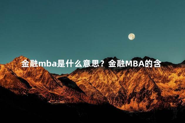 金融mba是什么意思？金融MBA的含义解析