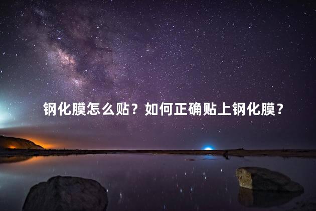 钢化膜怎么贴？如何正确贴上钢化膜？