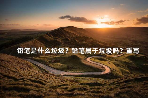 铅笔是什么垃圾？铅笔属于垃圾吗？重写：什么类型的垃圾是铅笔