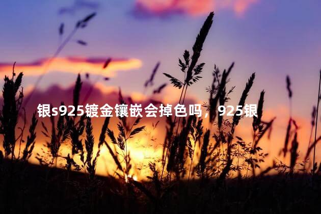 银s925镀金镶嵌会掉色吗，925银可以镀上去吗