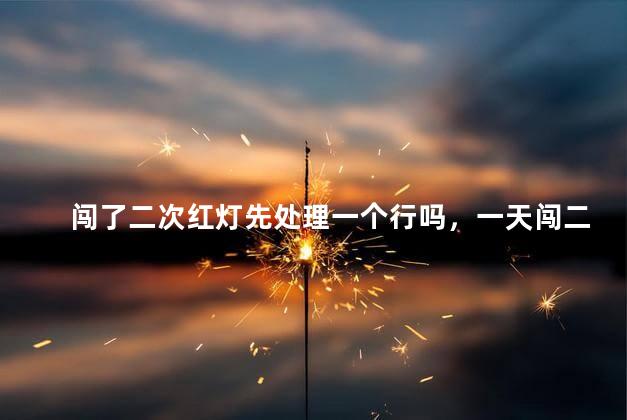 闯了二次红灯先处理一个行吗，一天闯二个红灯可以分开扣吗