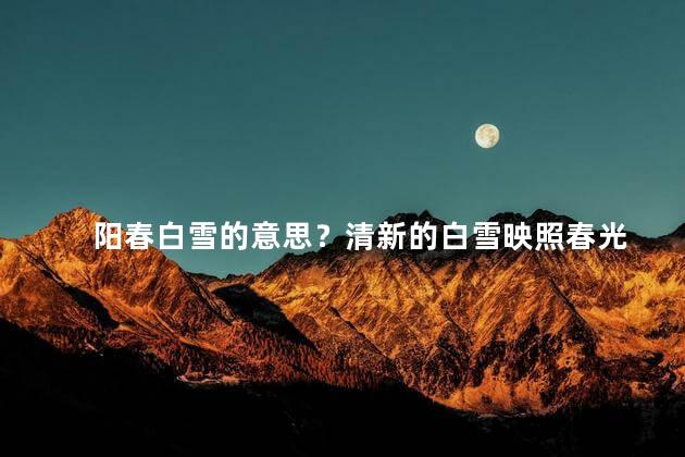 阳春白雪的意思？清新的白雪映照春光