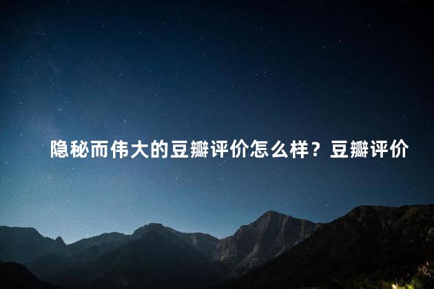 隐秘而伟大的豆瓣评价怎么样？豆瓣评价：神秘且非凡