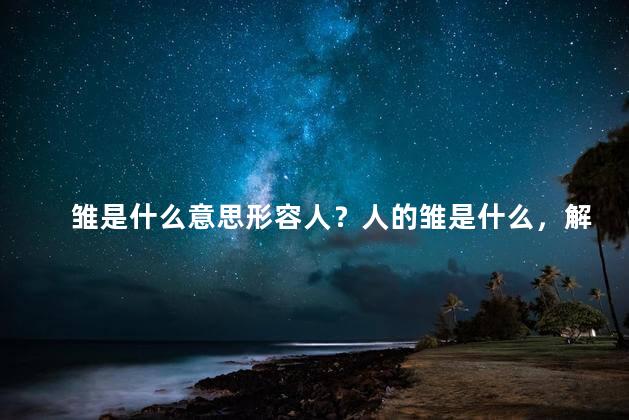雏是什么意思形容人？人的雏是什么，解释一下