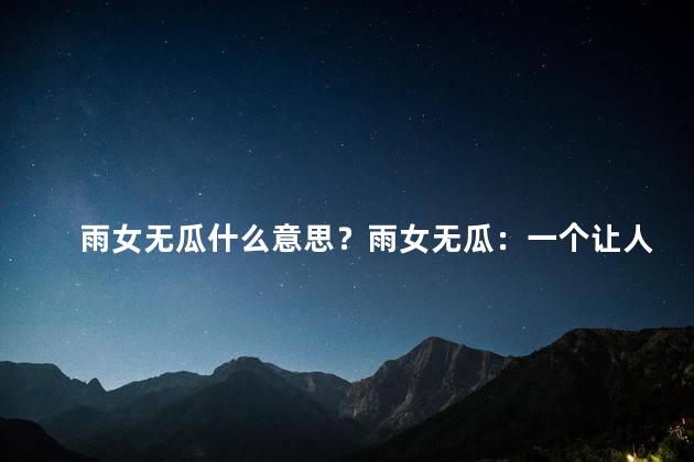 雨女无瓜什么意思？雨女无瓜：一个让人摸不透的谜团