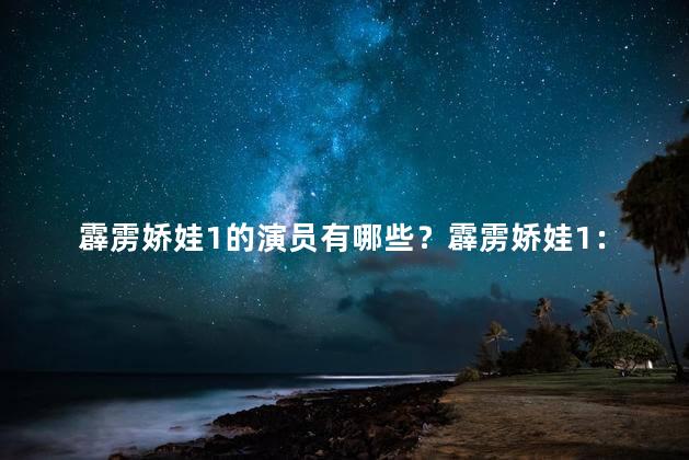 霹雳娇娃1的演员有哪些？霹雳娇娃1：谁是演员？