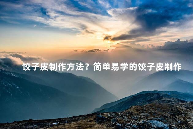 饺子皮制作方法？简单易学的饺子皮制作法