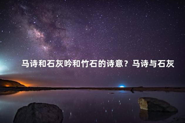 马诗和石灰吟和竹石的诗意？马诗与石灰吟：竹石间的诗意焕发。