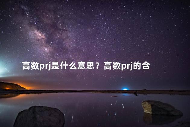 高数prj是什么意思？高数prj的含义是什么？新标题：高数prj的意义是什么？