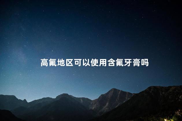 高氟地区可以使用含氟牙膏吗