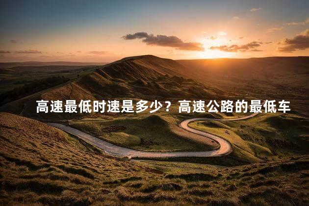 高速最低时速是多少？高速公路的最低车速是多少？