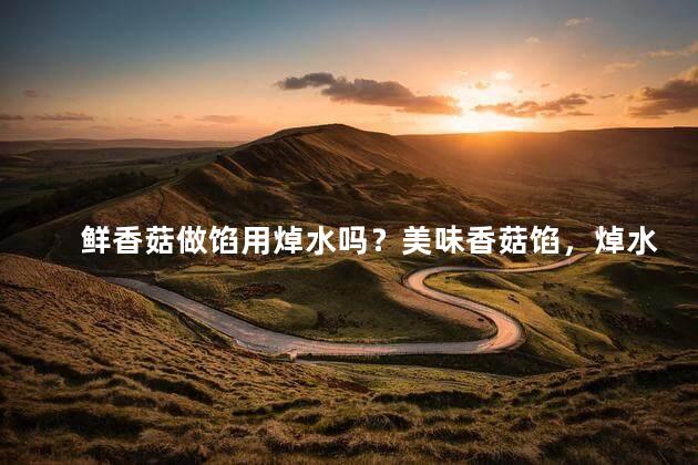 鲜香菇做馅用焯水吗？美味香菇馅，焯水不可或缺