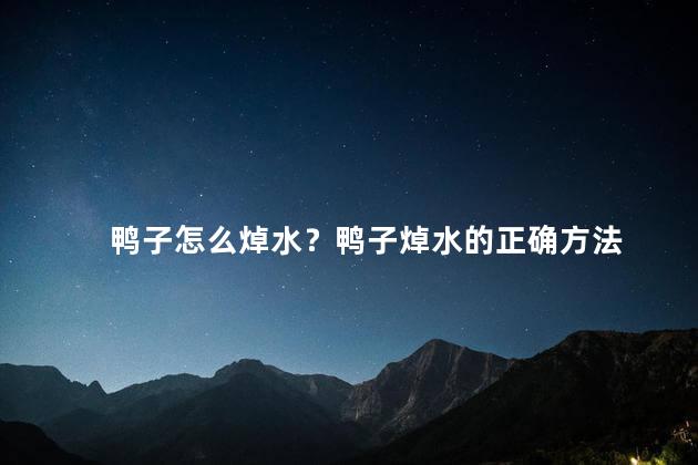 鸭子怎么焯水？鸭子焯水的正确方法