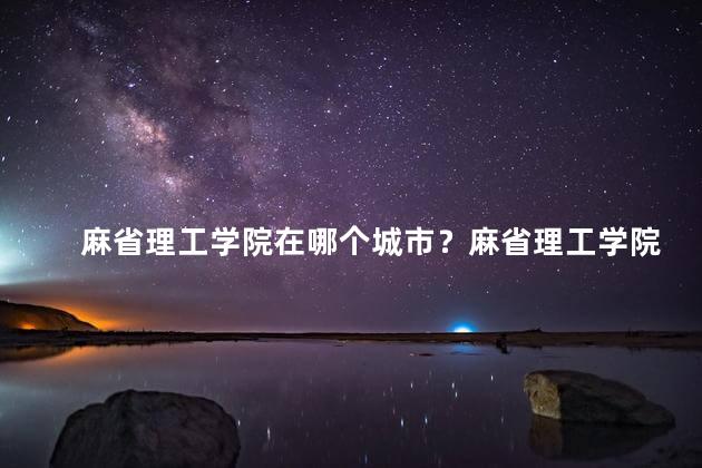麻省理工学院在哪个城市？麻省理工学院位于哪座城市？27字