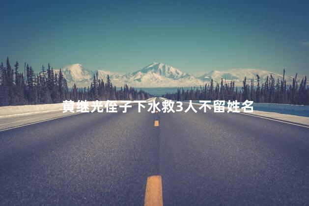 黄继光侄子下水救3人不留姓名 抗美援朝特级英雄黄继光的亲侄子