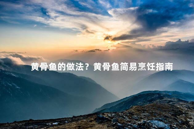 黄骨鱼的做法？黄骨鱼简易烹饪指南