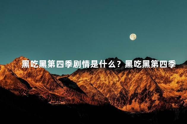 黑吃黑第四季剧情是什么？黑吃黑第四季剧情大揭秘！
