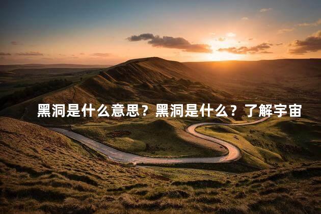 黑洞是什么意思？黑洞是什么？了解宇宙中这一神秘现象的含义