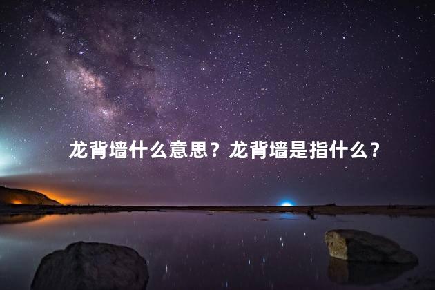 龙背墙什么意思？龙背墙是指什么？